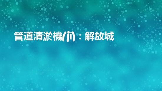 管道清淤機(jī)：解放城市下水道的超級(jí)利器！